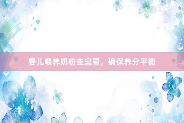 婴儿喂养奶粉圭臬量，确保养分平衡