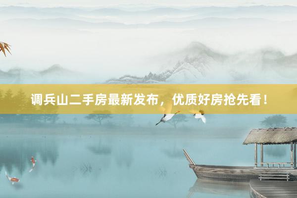 调兵山二手房最新发布，优质好房抢先看！