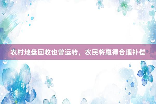 农村地盘回收也曾运转，农民将赢得合理补偿
