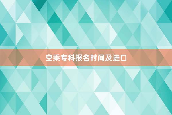 空乘专科报名时间及进口