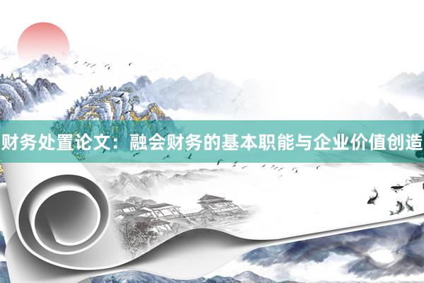 财务处置论文：融会财务的基本职能与企业价值创造