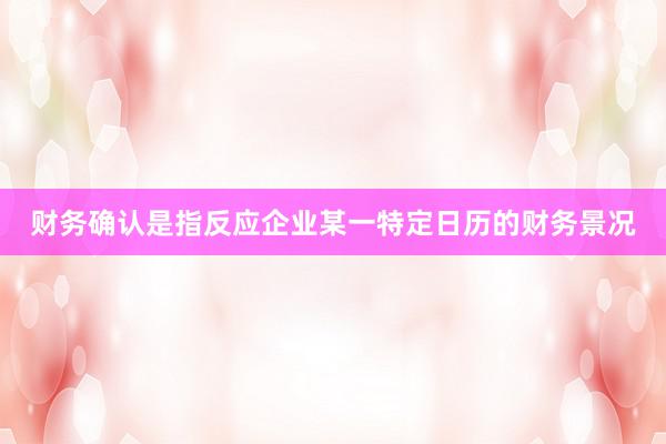 财务确认是指反应企业某一特定日历的财务景况