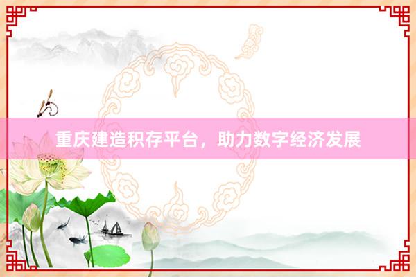 重庆建造积存平台，助力数字经济发展
