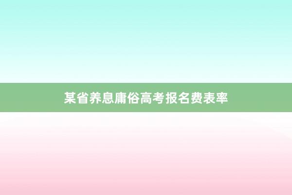 某省养息庸俗高考报名费表率