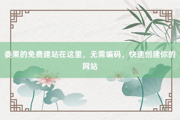 委果的免费建站在这里，无需编码，快速创建你的网站