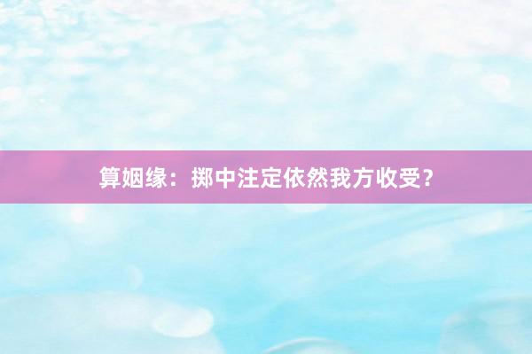算姻缘：掷中注定依然我方收受？