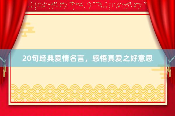 20句经典爱情名言，感悟真爱之好意思
